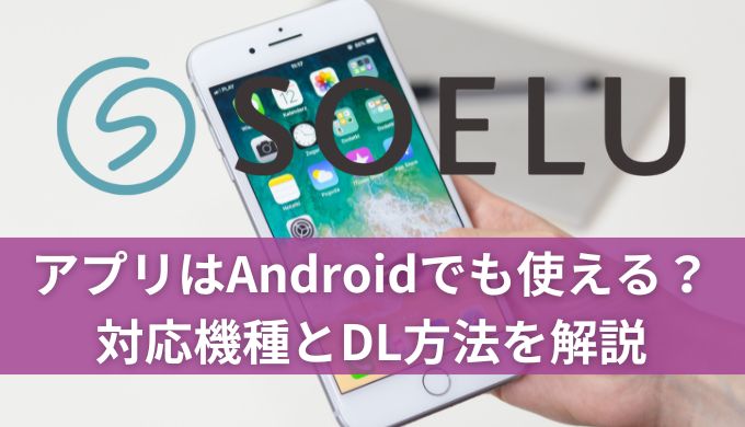 SOELU(ソエル)アプリはAndroidでも使える？対応機種とDL方法を解説